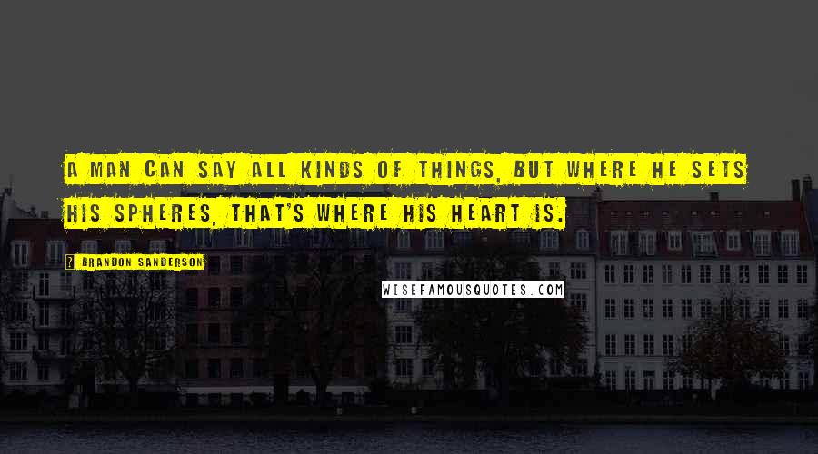 Brandon Sanderson Quotes: A man can say all kinds of things, but where he sets his spheres, that's where his heart is.
