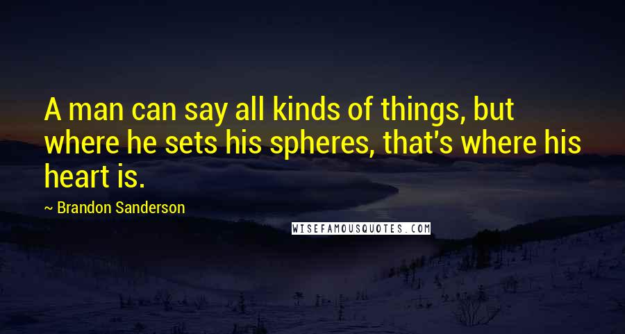 Brandon Sanderson Quotes: A man can say all kinds of things, but where he sets his spheres, that's where his heart is.