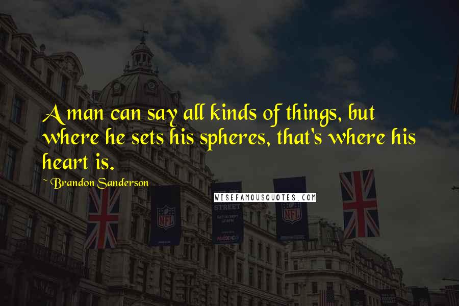 Brandon Sanderson Quotes: A man can say all kinds of things, but where he sets his spheres, that's where his heart is.