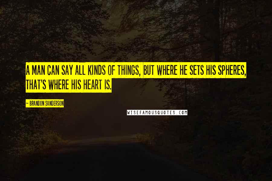 Brandon Sanderson Quotes: A man can say all kinds of things, but where he sets his spheres, that's where his heart is.