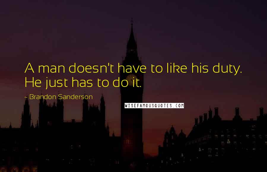 Brandon Sanderson Quotes: A man doesn't have to like his duty. He just has to do it.
