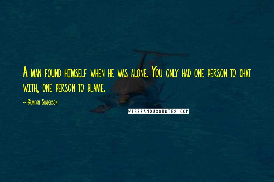 Brandon Sanderson Quotes: A man found himself when he was alone. You only had one person to chat with, one person to blame.