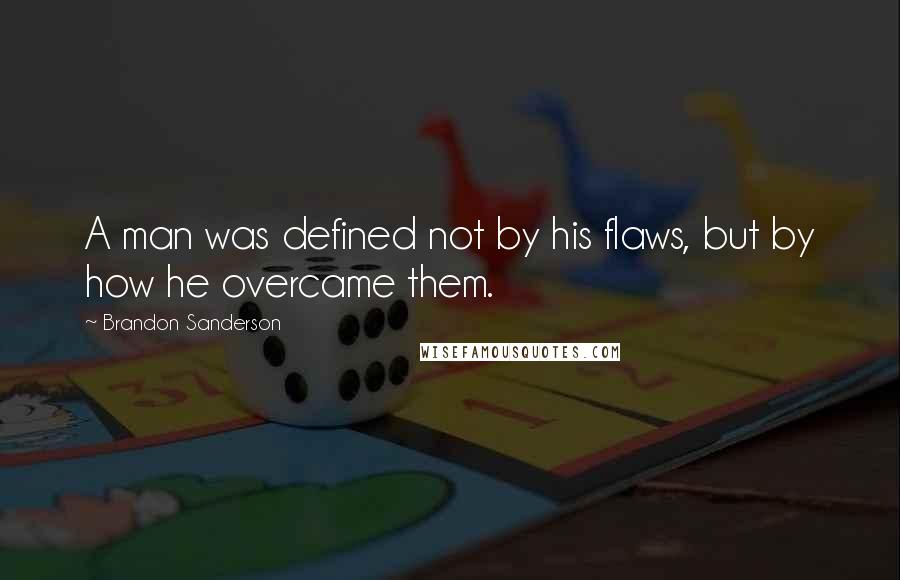 Brandon Sanderson Quotes: A man was defined not by his flaws, but by how he overcame them.