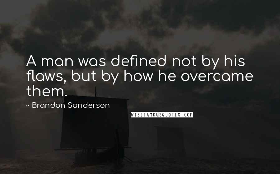 Brandon Sanderson Quotes: A man was defined not by his flaws, but by how he overcame them.