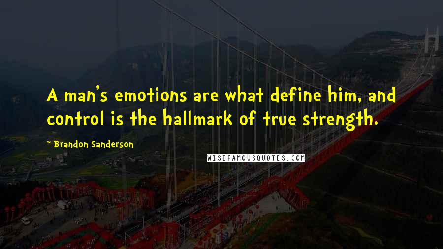 Brandon Sanderson Quotes: A man's emotions are what define him, and control is the hallmark of true strength.