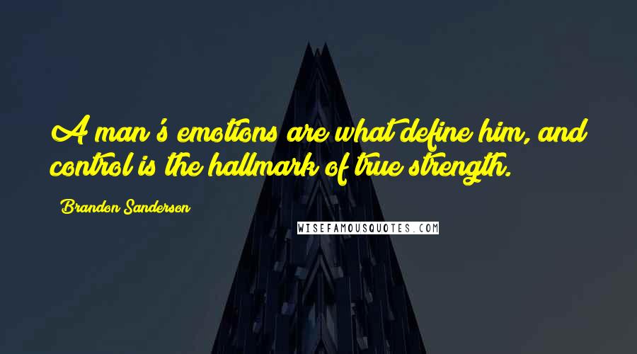 Brandon Sanderson Quotes: A man's emotions are what define him, and control is the hallmark of true strength.