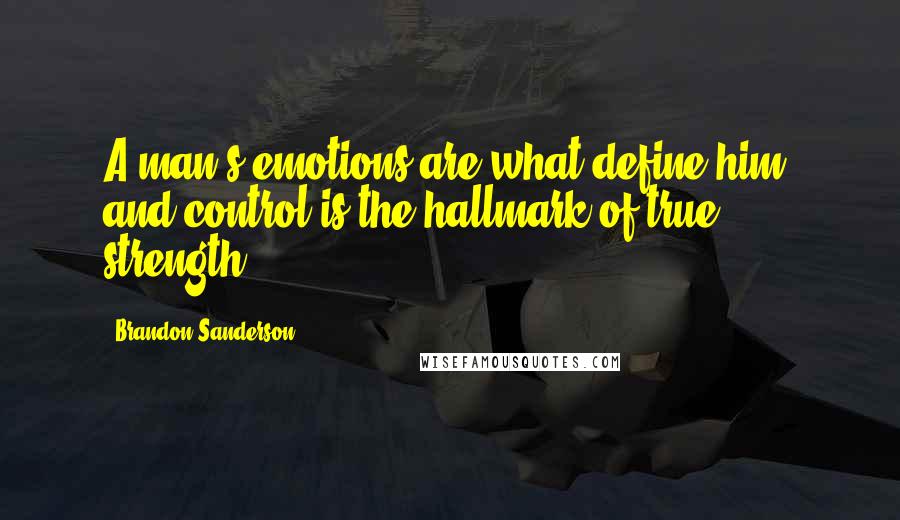 Brandon Sanderson Quotes: A man's emotions are what define him, and control is the hallmark of true strength.