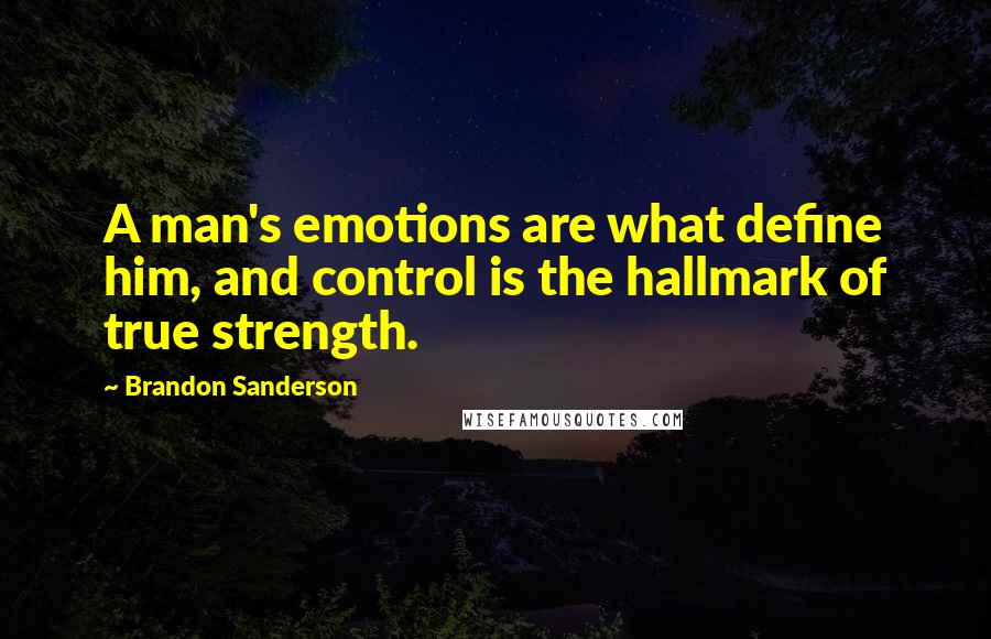 Brandon Sanderson Quotes: A man's emotions are what define him, and control is the hallmark of true strength.