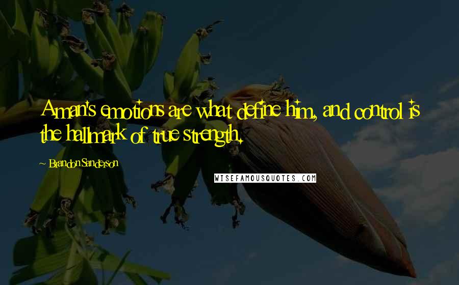 Brandon Sanderson Quotes: A man's emotions are what define him, and control is the hallmark of true strength.