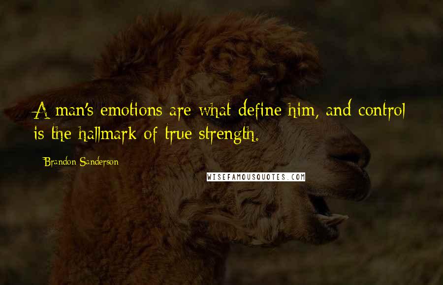 Brandon Sanderson Quotes: A man's emotions are what define him, and control is the hallmark of true strength.