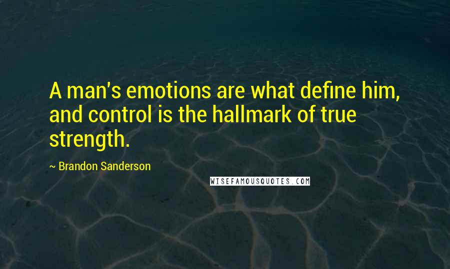 Brandon Sanderson Quotes: A man's emotions are what define him, and control is the hallmark of true strength.