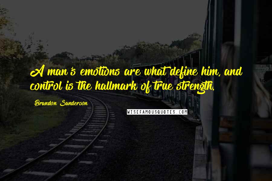 Brandon Sanderson Quotes: A man's emotions are what define him, and control is the hallmark of true strength.