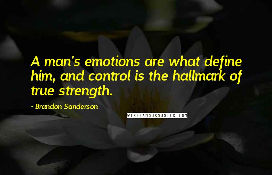 Brandon Sanderson Quotes: A man's emotions are what define him, and control is the hallmark of true strength.