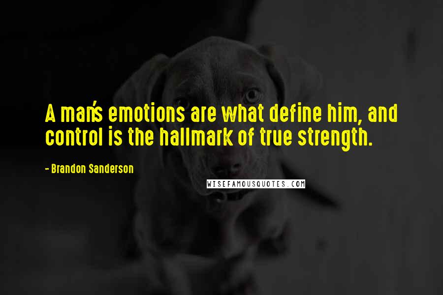 Brandon Sanderson Quotes: A man's emotions are what define him, and control is the hallmark of true strength.