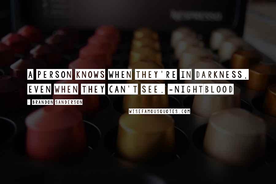 Brandon Sanderson Quotes: A person knows when they're in darkness, even when they can't see. -Nightblood