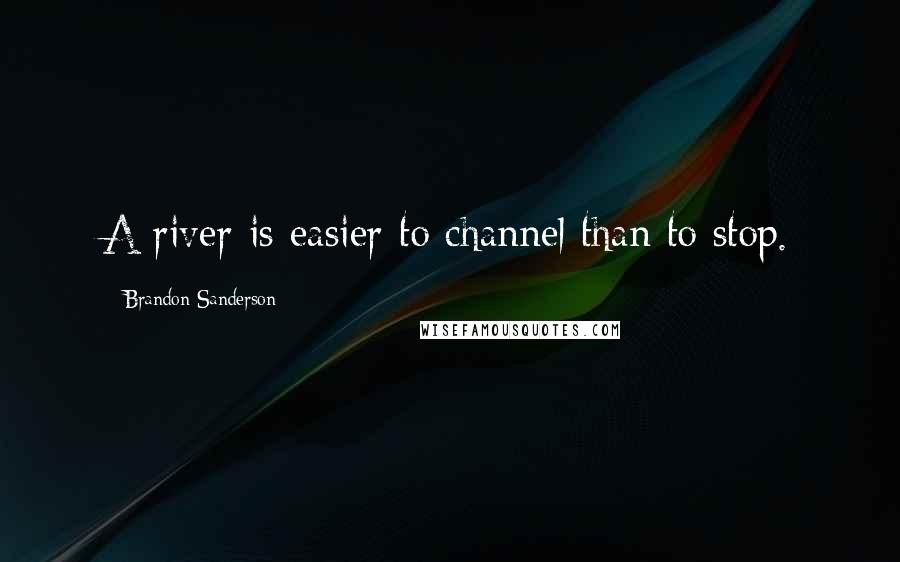Brandon Sanderson Quotes: A river is easier to channel than to stop.