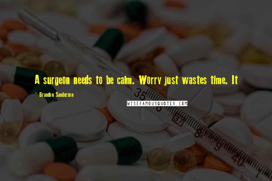 Brandon Sanderson Quotes: A surgeon needs to be calm. Worry just wastes time. It