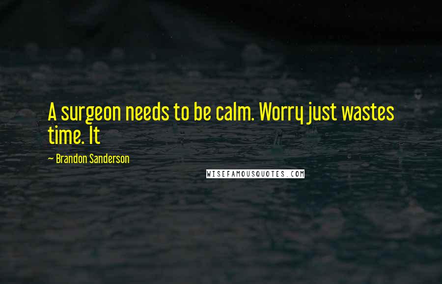 Brandon Sanderson Quotes: A surgeon needs to be calm. Worry just wastes time. It