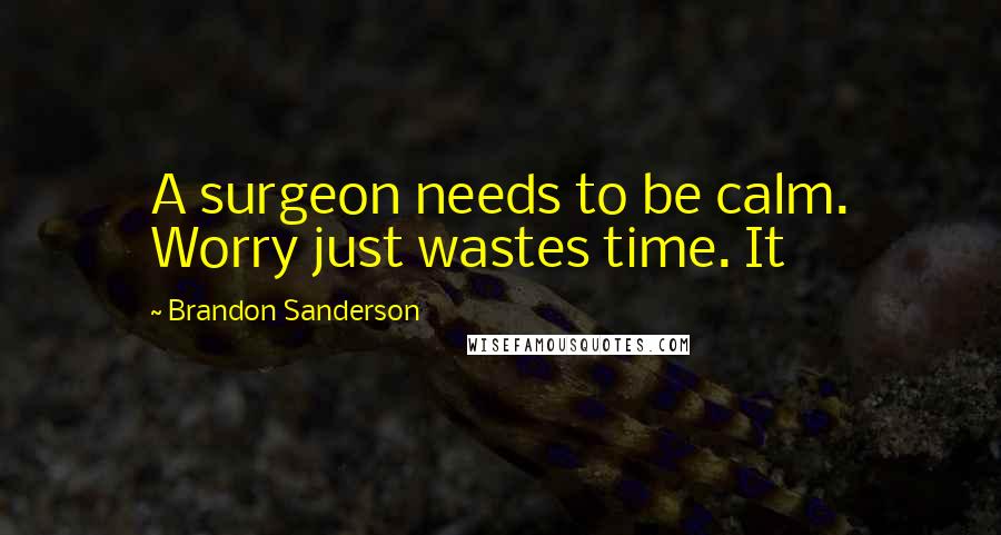 Brandon Sanderson Quotes: A surgeon needs to be calm. Worry just wastes time. It