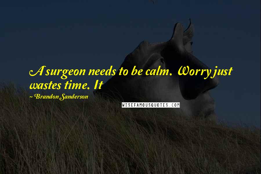 Brandon Sanderson Quotes: A surgeon needs to be calm. Worry just wastes time. It