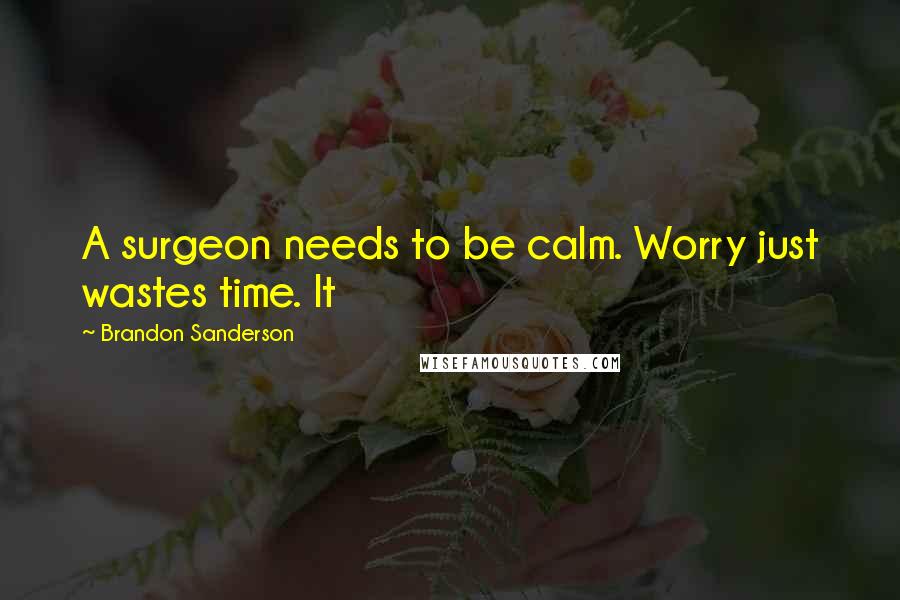 Brandon Sanderson Quotes: A surgeon needs to be calm. Worry just wastes time. It