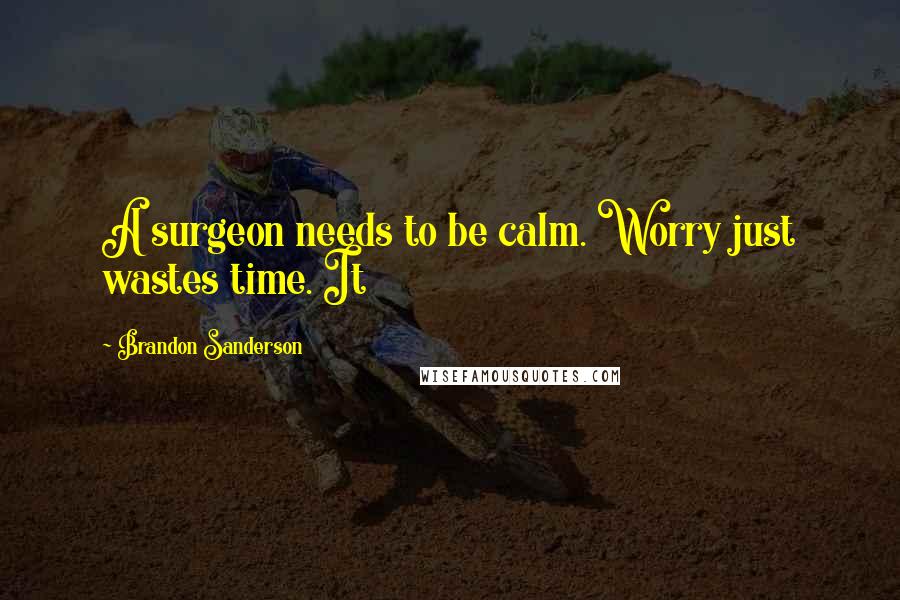 Brandon Sanderson Quotes: A surgeon needs to be calm. Worry just wastes time. It