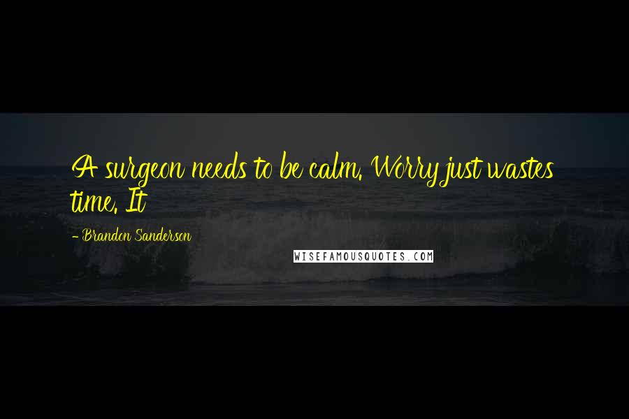 Brandon Sanderson Quotes: A surgeon needs to be calm. Worry just wastes time. It