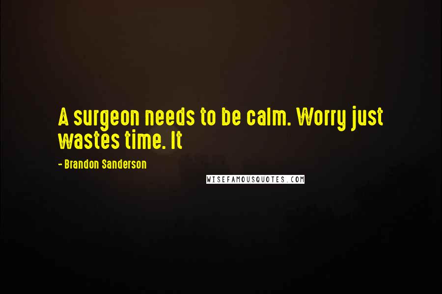 Brandon Sanderson Quotes: A surgeon needs to be calm. Worry just wastes time. It