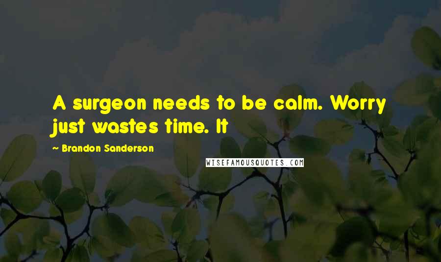 Brandon Sanderson Quotes: A surgeon needs to be calm. Worry just wastes time. It