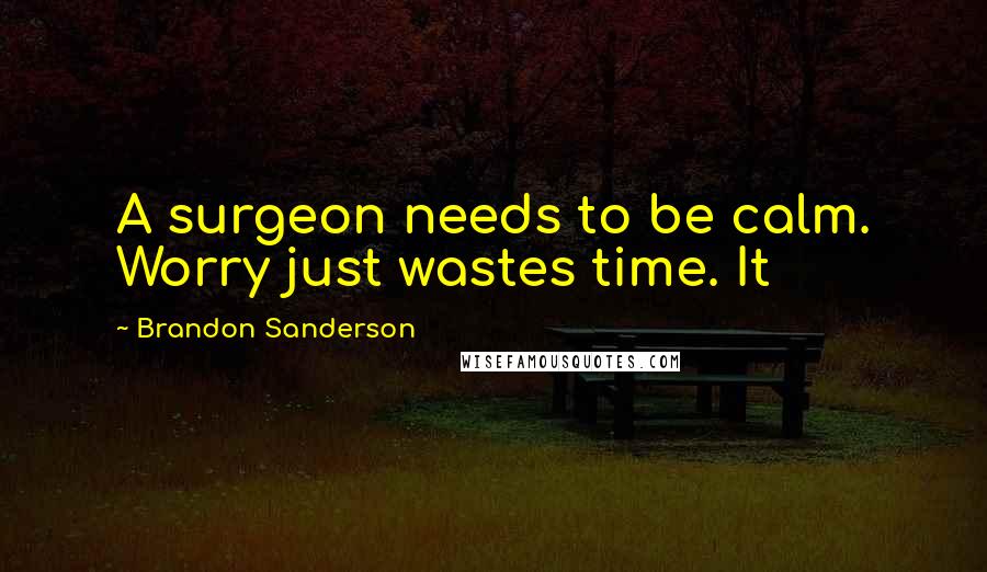 Brandon Sanderson Quotes: A surgeon needs to be calm. Worry just wastes time. It