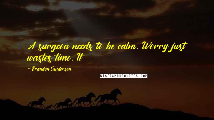 Brandon Sanderson Quotes: A surgeon needs to be calm. Worry just wastes time. It