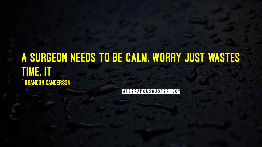 Brandon Sanderson Quotes: A surgeon needs to be calm. Worry just wastes time. It