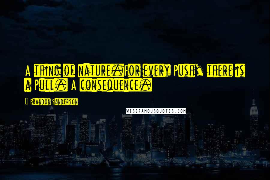 Brandon Sanderson Quotes: A thing of nature.For every Push, there is a Pull. A consequence.