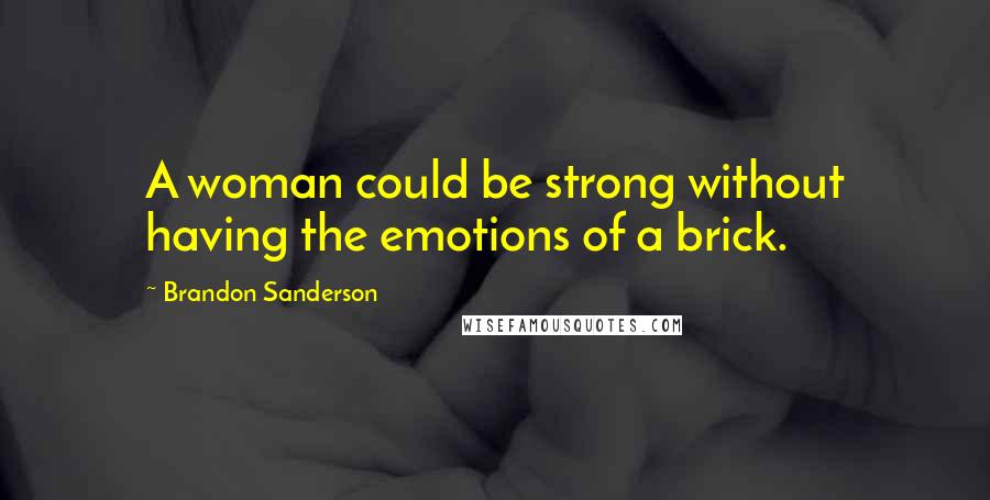 Brandon Sanderson Quotes: A woman could be strong without having the emotions of a brick.