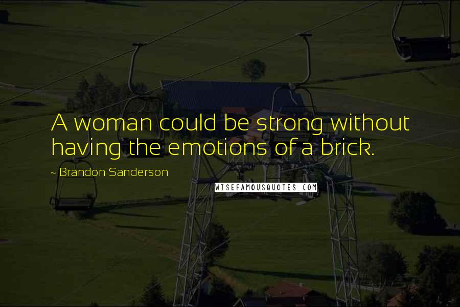 Brandon Sanderson Quotes: A woman could be strong without having the emotions of a brick.