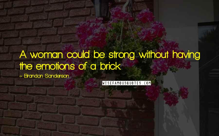 Brandon Sanderson Quotes: A woman could be strong without having the emotions of a brick.