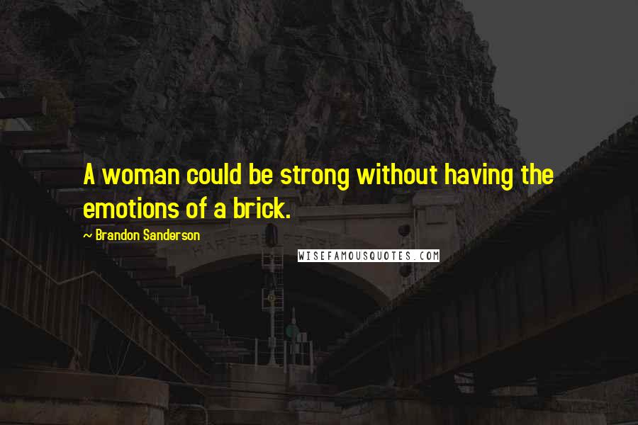 Brandon Sanderson Quotes: A woman could be strong without having the emotions of a brick.