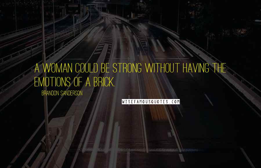 Brandon Sanderson Quotes: A woman could be strong without having the emotions of a brick.