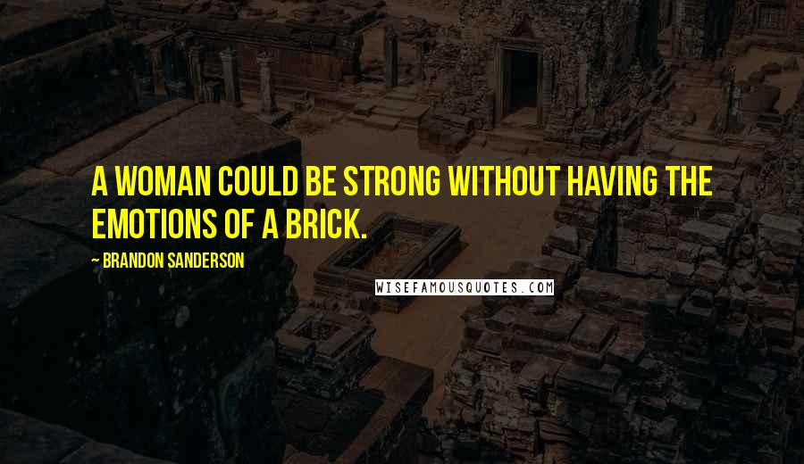 Brandon Sanderson Quotes: A woman could be strong without having the emotions of a brick.