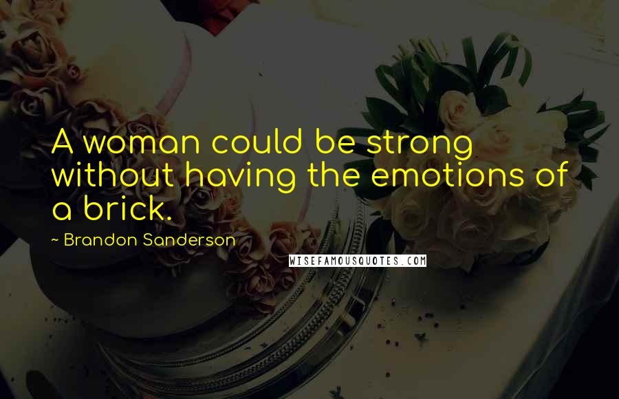Brandon Sanderson Quotes: A woman could be strong without having the emotions of a brick.