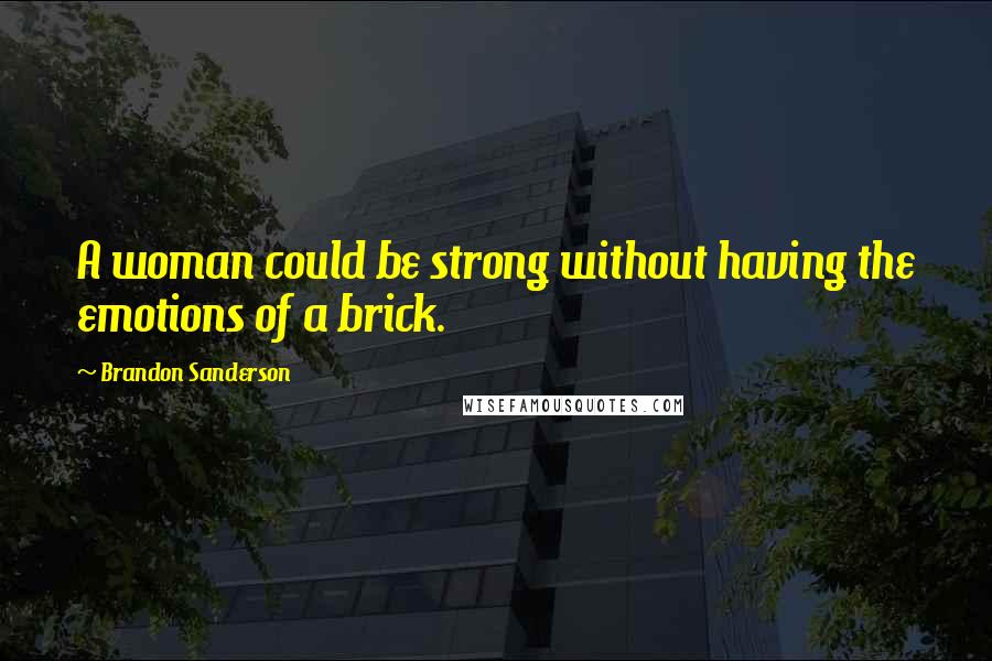 Brandon Sanderson Quotes: A woman could be strong without having the emotions of a brick.