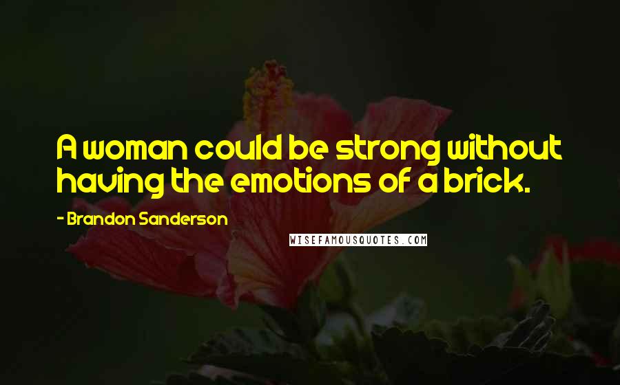 Brandon Sanderson Quotes: A woman could be strong without having the emotions of a brick.