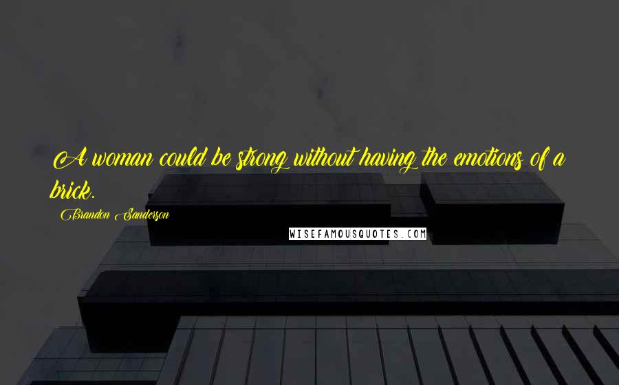 Brandon Sanderson Quotes: A woman could be strong without having the emotions of a brick.