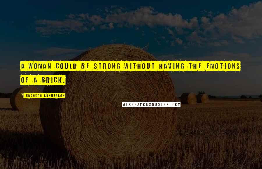 Brandon Sanderson Quotes: A woman could be strong without having the emotions of a brick.