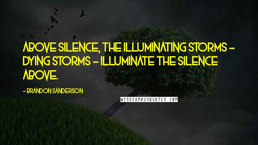 Brandon Sanderson Quotes: Above silence, the illuminating storms - dying storms - illuminate the silence above.