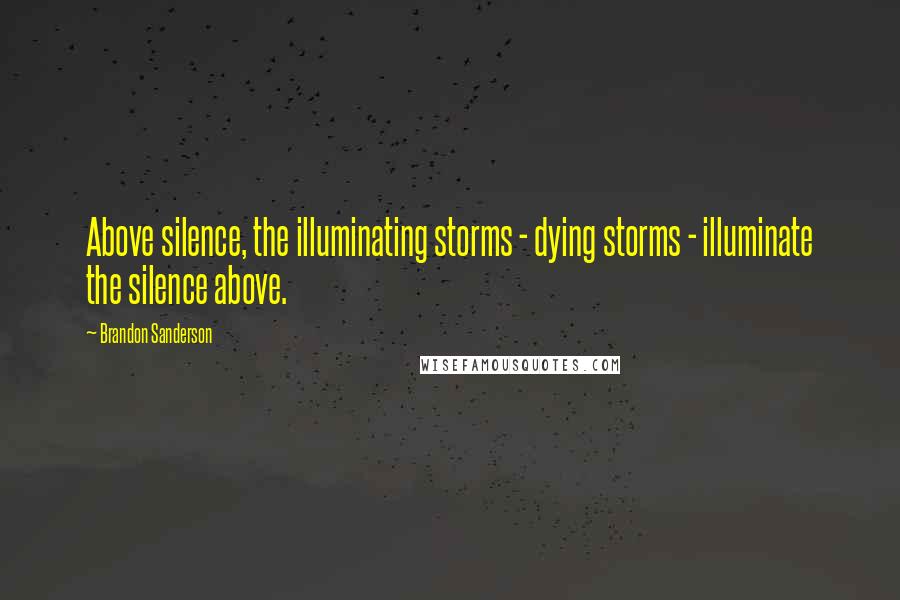 Brandon Sanderson Quotes: Above silence, the illuminating storms - dying storms - illuminate the silence above.