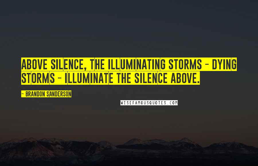 Brandon Sanderson Quotes: Above silence, the illuminating storms - dying storms - illuminate the silence above.
