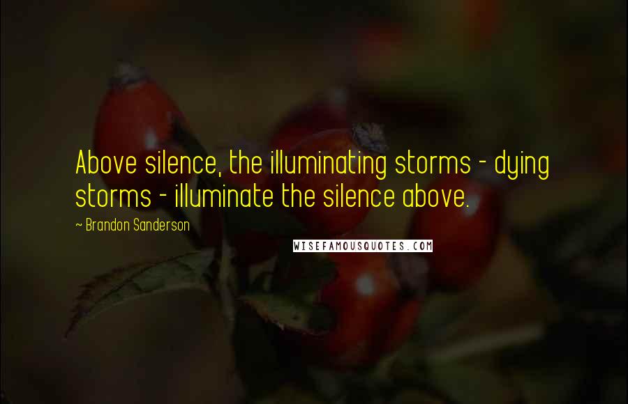 Brandon Sanderson Quotes: Above silence, the illuminating storms - dying storms - illuminate the silence above.