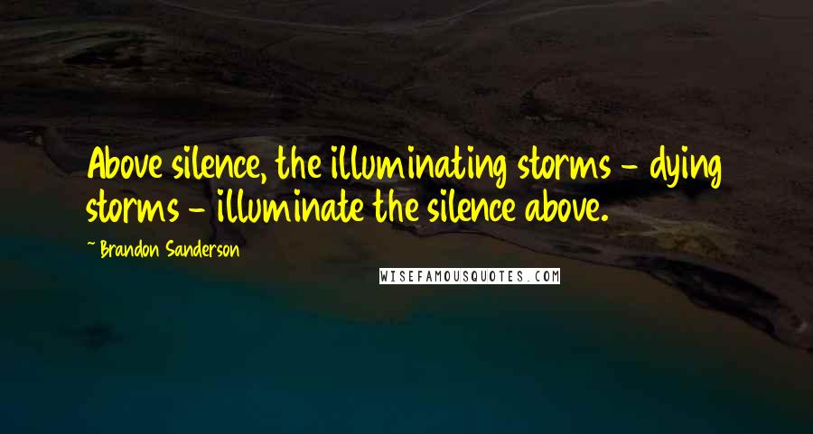 Brandon Sanderson Quotes: Above silence, the illuminating storms - dying storms - illuminate the silence above.