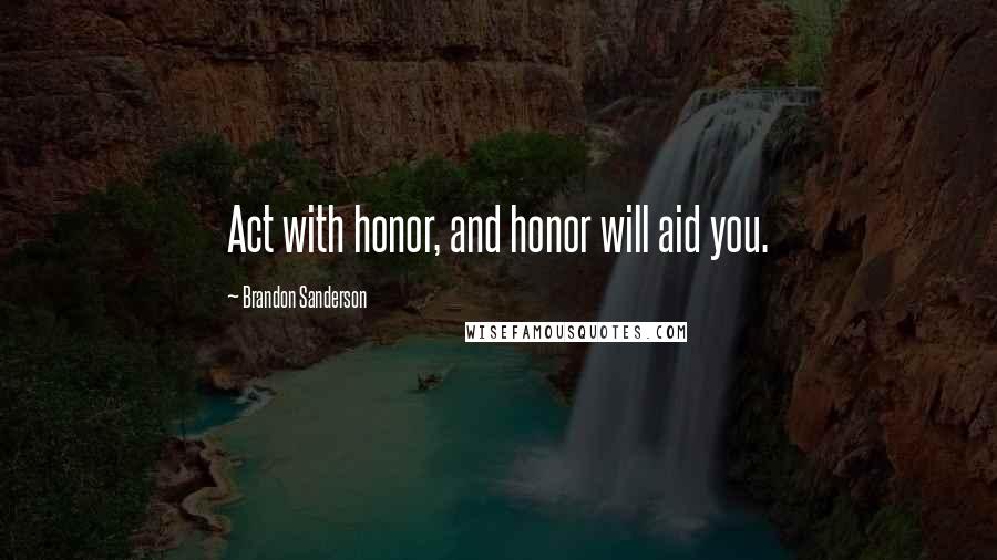 Brandon Sanderson Quotes: Act with honor, and honor will aid you.